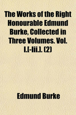 Cover of The Works of the Right Honourable Edmund Burke, Collected in Three Volumes. Vol. I.[-III.]. Volume 2