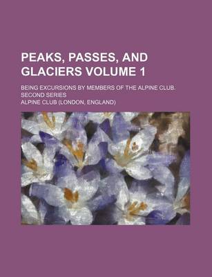 Book cover for Peaks, Passes, and Glaciers Volume 1; Being Excursions by Members of the Alpine Club. Second Series