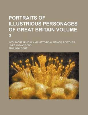 Book cover for Portraits of Illustrious Personages of Great Britain Volume 3; With Biographical and Historical Memoirs of Their Lives and Actions