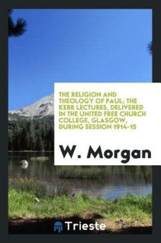 Cover of The Religion and Theology of Paul; The Kerr Lectures, Delivered in the United Free Church College, Glasgow, During Session 1914-15