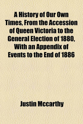 Book cover for A History of Our Own Times, from the Accession of Queen Victoria to the General Election of 1880, with an Appendix of Events to the End of 1886