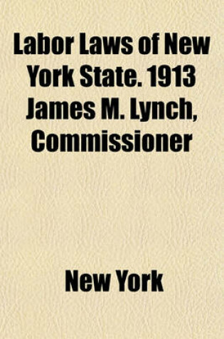 Cover of Labor Laws of New York State. 1913 James M. Lynch, Commissioner