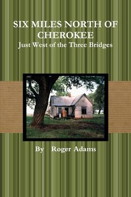 Book cover for Six Miles North of Cherokee: Just West of the Three Bridges