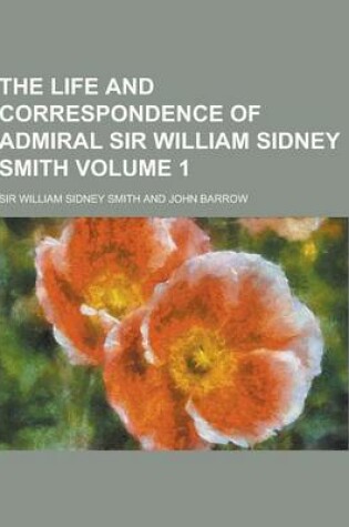 Cover of The Life and Correspondence of Admiral Sir William Sidney Smith Volume 1