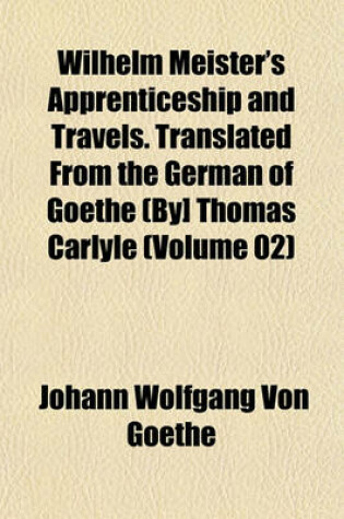 Cover of Wilhelm Meister's Apprenticeship and Travels. Translated from the German of Goethe (By] Thomas Carlyle (Volume 02)