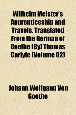 Book cover for Wilhelm Meister's Apprenticeship and Travels. Translated from the German of Goethe (By] Thomas Carlyle (Volume 02)