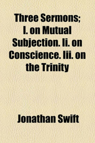 Cover of Three Sermons; I. on Mutual Subjection. II. on Conscience. III. on the Trinity