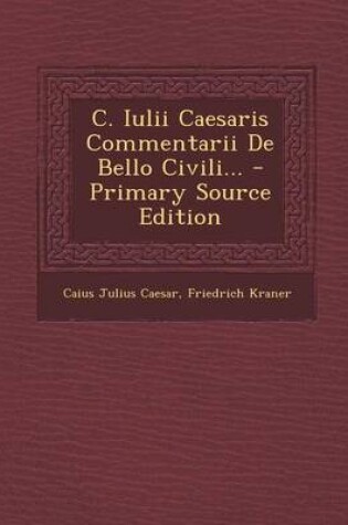Cover of C. Iulii Caesaris Commentarii de Bello Civili... - Primary Source Edition