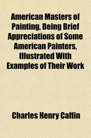 Cover of American Masters of Painting, Being Brief Appreciations of Some American Painters, Illustrated with Examples of Their Work