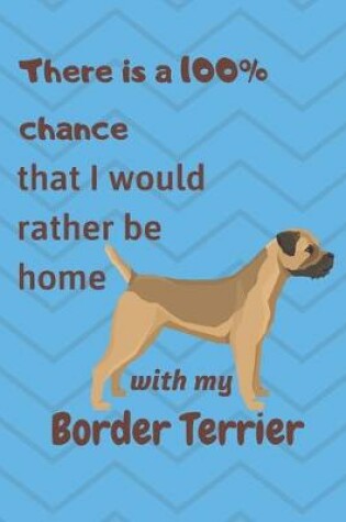 Cover of There is a 100% chance that I would rather be home with my Border Terrier
