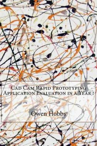 Cover of CAD CAM Rapid Prototyping Application Evaluation in a Year !