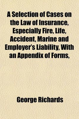 Book cover for A Selection of Cases on the Law of Insurance, Especially Fire, Life, Accident, Marine and Employer's Liability, with an Appendix of Forms,