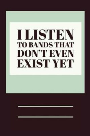 Cover of I Listen to Bands That Don't Even Exist Yet