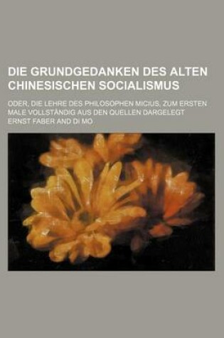 Cover of Die Grundgedanken Des Alten Chinesischen Socialismus; Oder, Die Lehre Des Philosophen Micius, Zum Ersten Male Vollstandig Aus Den Quellen Dargelegt