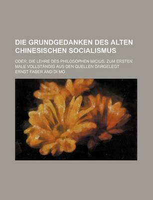 Book cover for Die Grundgedanken Des Alten Chinesischen Socialismus; Oder, Die Lehre Des Philosophen Micius, Zum Ersten Male Vollstandig Aus Den Quellen Dargelegt