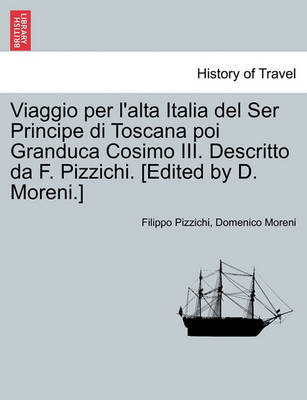 Book cover for Viaggio Per L'Alta Italia del Ser Principe Di Toscana Poi Granduca Cosimo III. Descritto Da F. Pizzichi. [Edited by D. Moreni.]