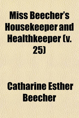 Book cover for Miss Beecher's Housekeeper and Healthkeeper (Volume 25); Containing Five Hundred Recipes for Economical and Healthful Cooking Also, Many Directions for Securing Health and Happiness