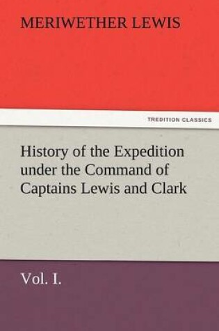 Cover of History of the Expedition Under the Command of Captains Lewis and Clark, Vol. I. to the Sources of the Missouri, Thence Across the Rocky Mountains and