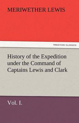 Book cover for History of the Expedition Under the Command of Captains Lewis and Clark, Vol. I. to the Sources of the Missouri, Thence Across the Rocky Mountains and