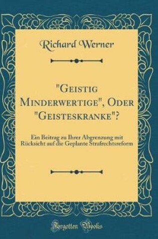 Cover of "Geistig Minderwertige", Oder "Geisteskranke"?: Ein Beitrag zu Ihrer Abgrenzung mit Rücksicht auf die Geplante Strafrechtsreform (Classic Reprint)