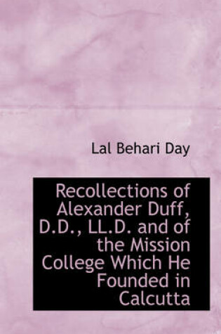 Cover of Recollections of Alexander Duff, D.D., LL.D. and of the Mission College Which He Founded in Calcutta