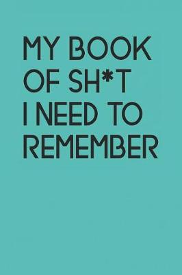 Book cover for My Book Of Sh*t I Need To Remember