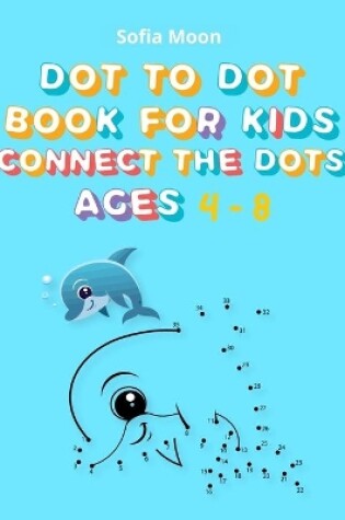 Cover of Dot To Dot Book For Kids ages 4-8