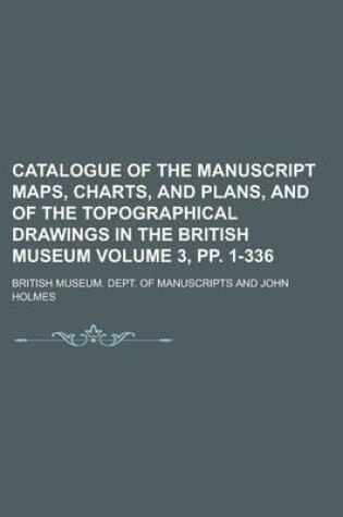 Cover of Catalogue of the Manuscript Maps, Charts, and Plans, and of the Topographical Drawings in the British Museum Volume 3, Pp. 1-336