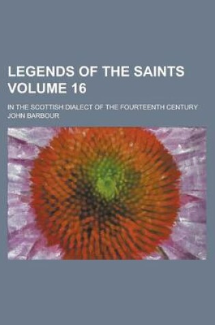 Cover of Legends of the Saints; In the Scottish Dialect of the Fourteenth Century Volume 16