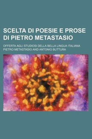 Cover of Scelta Di Poesie E Prose Di Pietro Metastasio (2); Offerta Agli Studiosi Della Bella Lingua Italiana