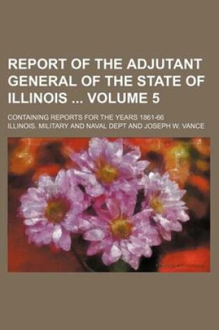 Cover of Report of the Adjutant General of the State of Illinois Volume 5; Containing Reports for the Years 1861-66