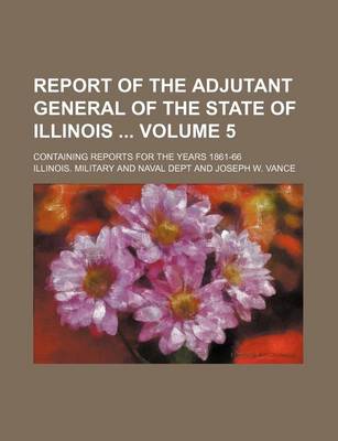 Book cover for Report of the Adjutant General of the State of Illinois Volume 5; Containing Reports for the Years 1861-66