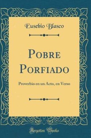 Cover of Pobre Porfiado: Proverbio en un Acto, en Verso (Classic Reprint)