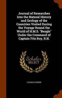 Book cover for Journal of Researches Into the Natural History and Geology of the Countries Visited During the Voyage Round the World of H.M.S. Beagle Under the Command of Captain Fitz Roy, R.N.