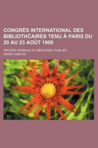 Cover of Congres International Des Biblioth Aires Tenu a Paris Du 20 Au 23 Aout 1900; Proces-Verbaux Et Memoires, Publies