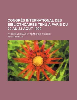 Book cover for Congres International Des Biblioth Aires Tenu a Paris Du 20 Au 23 Aout 1900; Proces-Verbaux Et Memoires, Publies