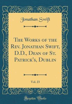 Book cover for The Works of the Rev. Jonathan Swift, D.D., Dean of St. Patrick's, Dublin, Vol. 23 (Classic Reprint)