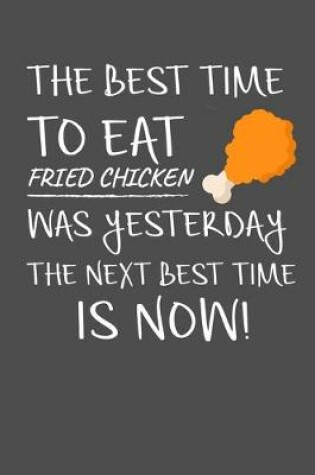 Cover of The Best Time To Eat Fried Chicken Was Yesterday The Next Best Time Is Now