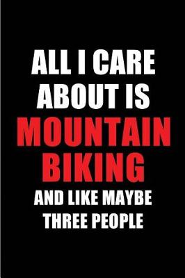 Book cover for All I Care about Is Mountain Biking and Like Maybe Three People