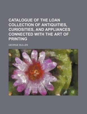 Book cover for Catalogue of the Loan Collection of Antiquities, Curiosities, and Appliances Connected with the Art of Printing