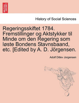 Book cover for Regeringsskiftet 1784. Fremstillinger Og Aktstykker Til Minde Om Den Regering SOM L Ste Bondens Stavnsbaand, Etc. [Edited by A. D. J Rgensen.