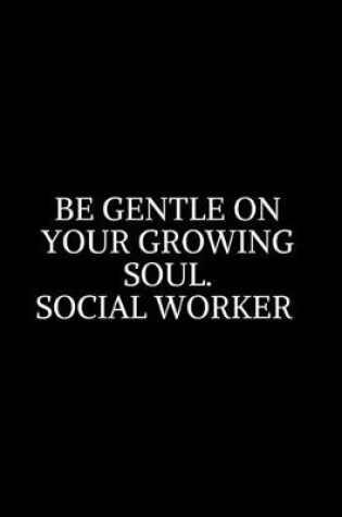 Cover of Be Gentle On Your Growing Soul Social