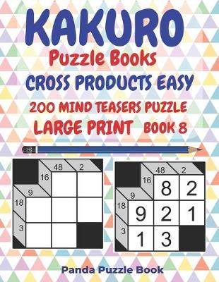 Cover of Kakuro Puzzle Books Cross Products Easy - 200 Mind Teasers Puzzle - Large Print - Book 8