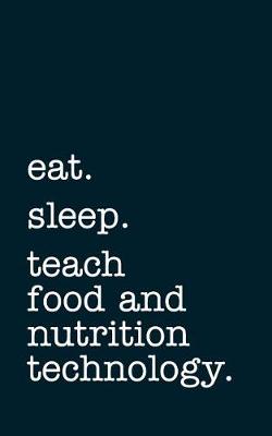 Book cover for Eat. Sleep. Teach Food and Nutrition Technology. - Lined Notebook