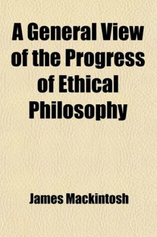 Cover of A General View of the Progress of Ethical Philosophy; Chiefly During the Seventeenth and Eighteenth Centuries