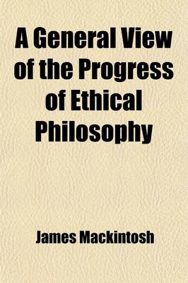 Book cover for A General View of the Progress of Ethical Philosophy; Chiefly During the Seventeenth and Eighteenth Centuries