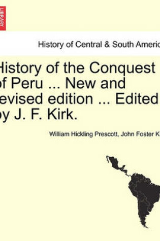 Cover of History of the Conquest of Peru ... New and Revised Edition ... Edited by J. F. Kirk.