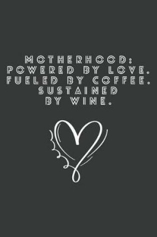 Cover of Motherhood Powered by Love Fueled by Coffee Sustained by Wine