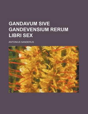 Book cover for Gandavum Sive Gandevensium Rerum Libri Sex