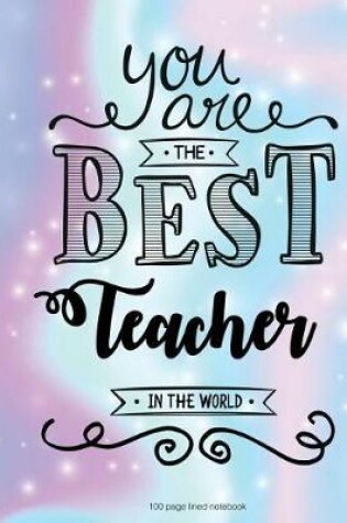 Cover of You Are The Best Teacher in the World 100 Lined Page Notebook